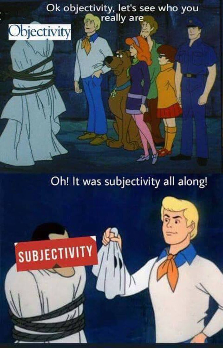 A meme in which Scooby-Doo and the gang are gathered around a villain disguised as a ghost. The word "Objectivity" is pasted on top of the ghost's head. Fred says, "Ok objectivity, let's see who you really are." He takes off the ghost's head covering, revealing a human over whose head is pasted the word "Subjectivity." Fred says, "Oh! It was subjectivity all along!"